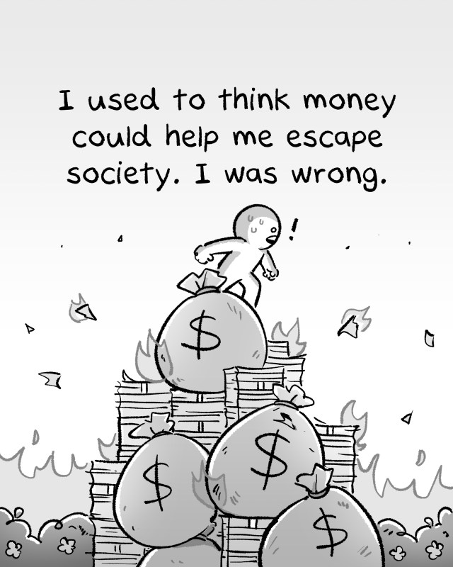 I used to think money could help me escape society. I was wrong.